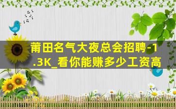 莆田名气大夜总会招聘-1.3K_看你能赚多少工资高
